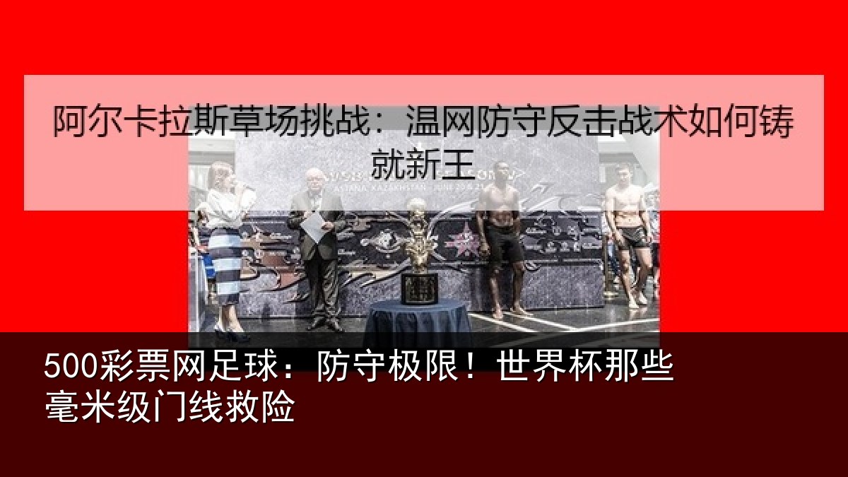 500彩票网足球:防守极限!世界杯那些毫米级门线救险
