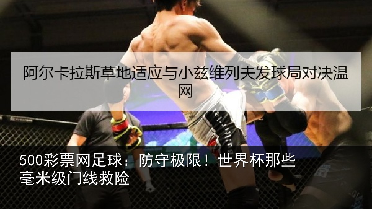 500彩票网足球:防守极限!世界杯那些毫米级门线救险