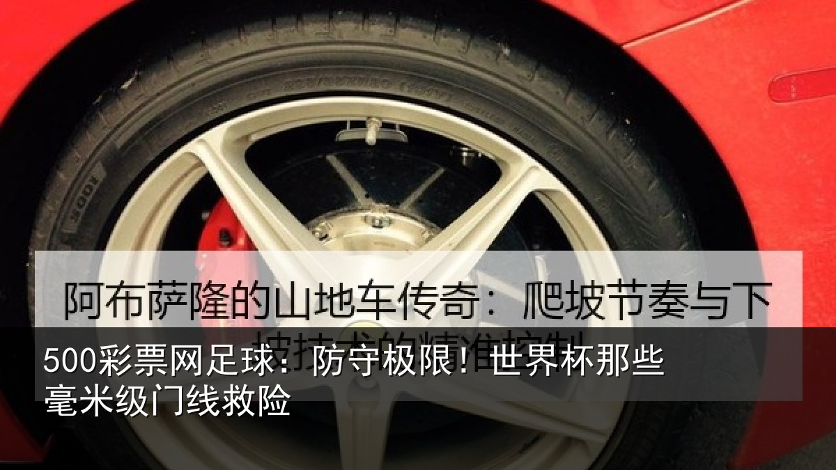 500彩票网足球：防守极限！世界杯那些毫米级门线救险