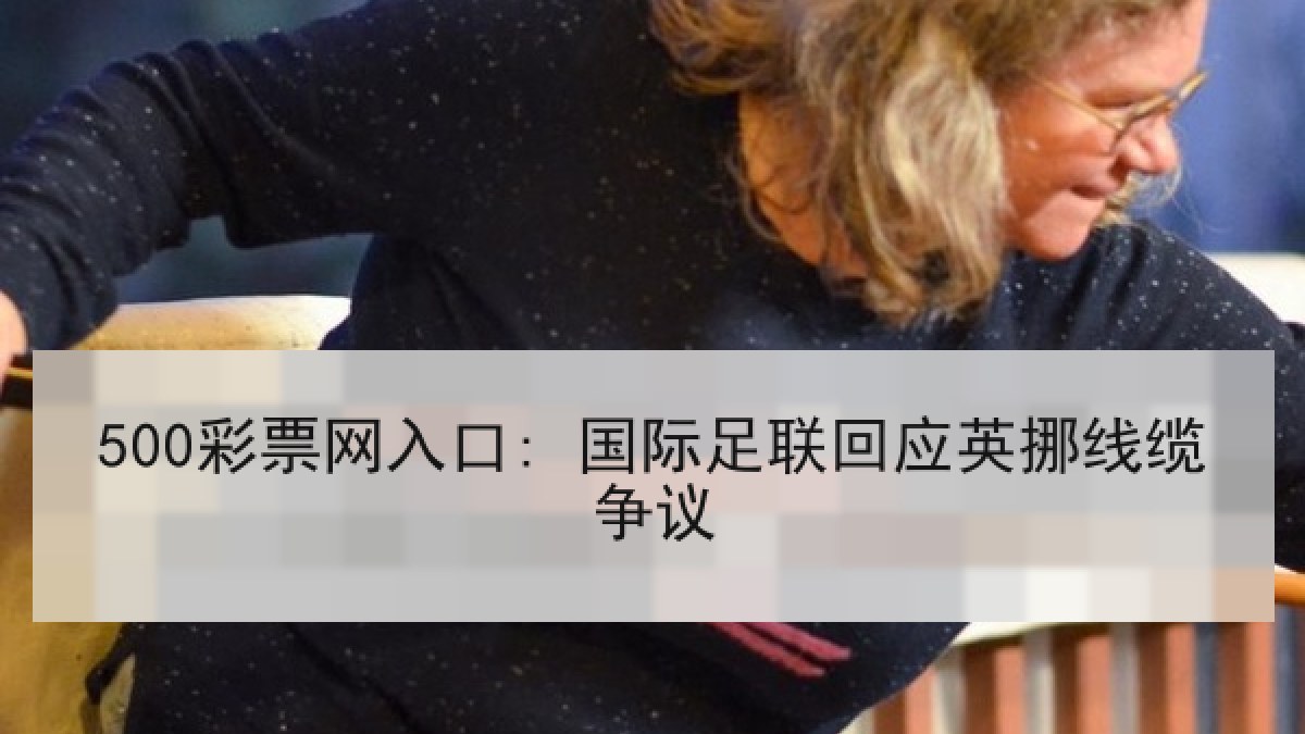 500彩票网入口: 国际足联回应英挪线缆争议