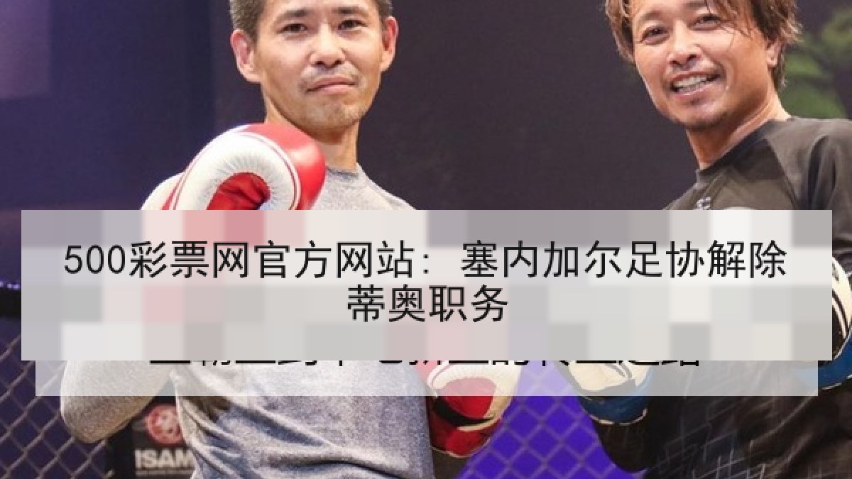 500彩票网官方网站: 塞内加尔足协解除蒂奥职务