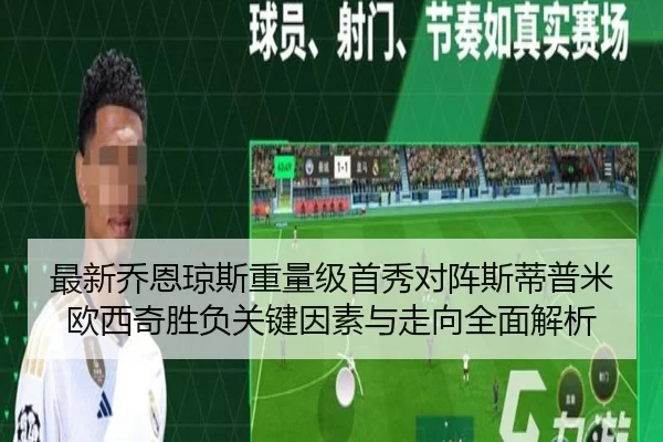 最新乔恩琼斯重量级首秀对阵斯蒂普米欧西奇胜负关键因素与走向全面解析