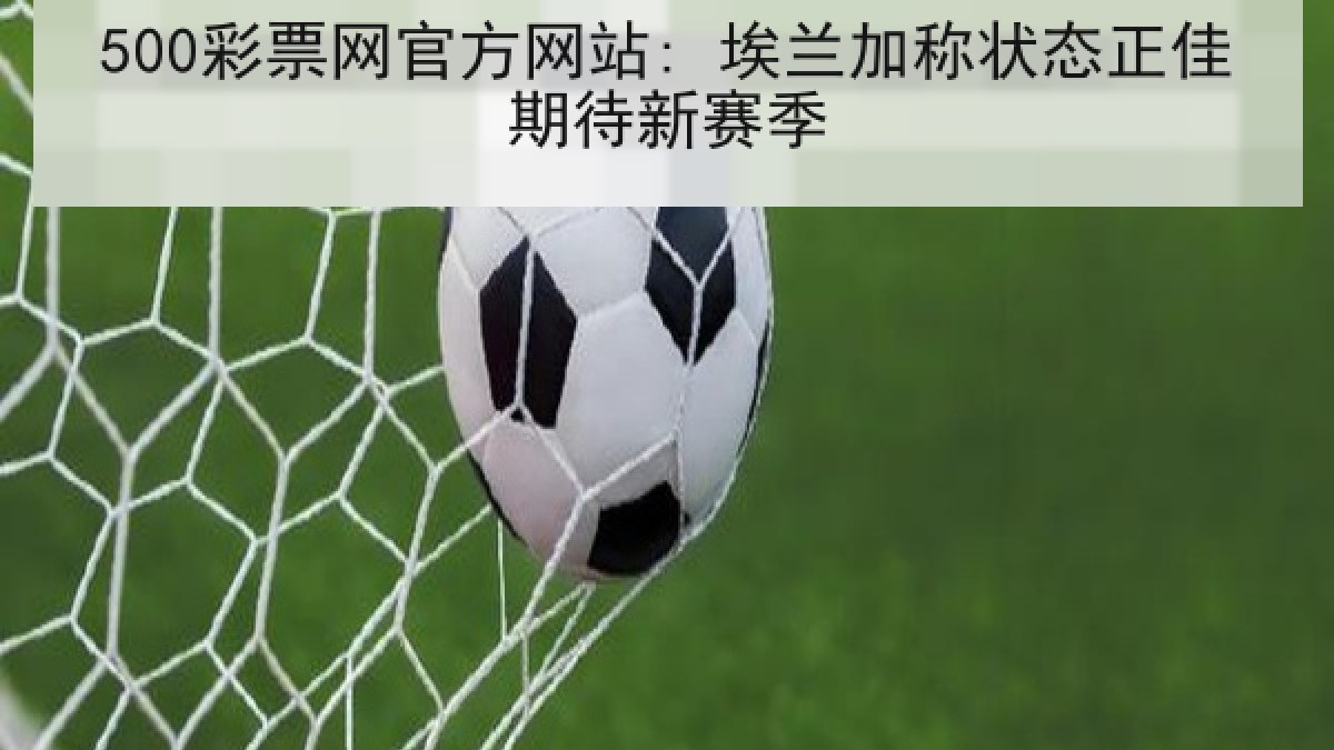 500彩票网官方网站: 埃兰加称状态正佳期待新赛季