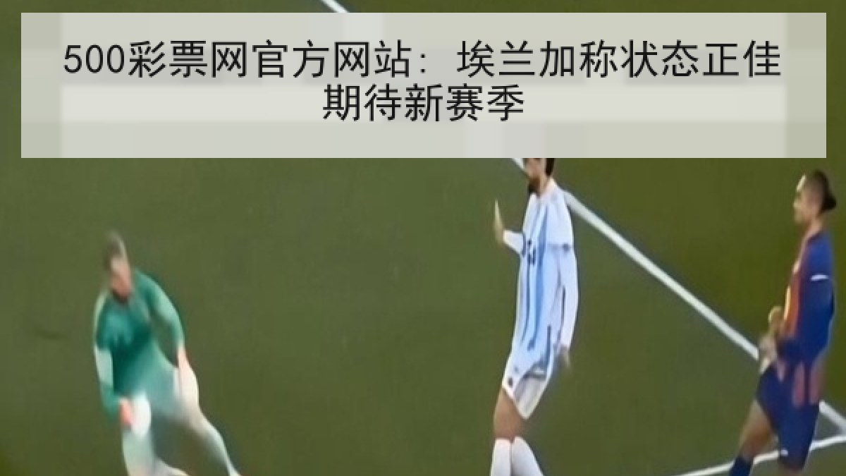 500彩票网官方网站: 埃兰加称状态正佳期待新赛季
