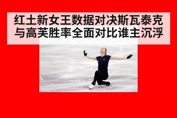 红土新女王数据对决斯瓦泰克与高芙胜率全面对比谁主沉浮