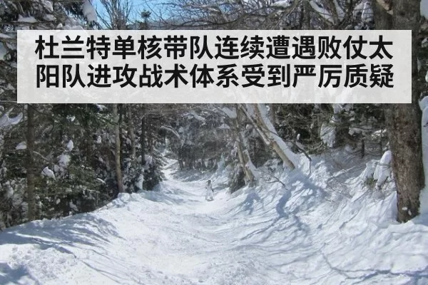 杜兰特单核带队连续遭遇败仗太阳队进攻战术体系受到严厉质疑