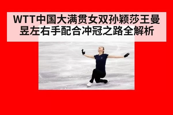 WTT中国大满贯女双孙颖莎王曼昱左右手配合冲冠之路全解析